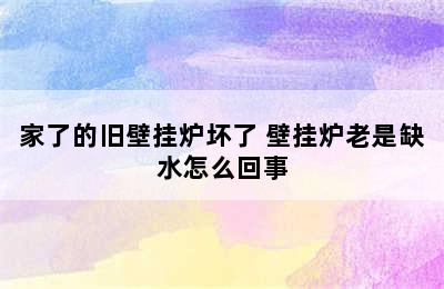 家了的旧壁挂炉坏了 壁挂炉老是缺水怎么回事